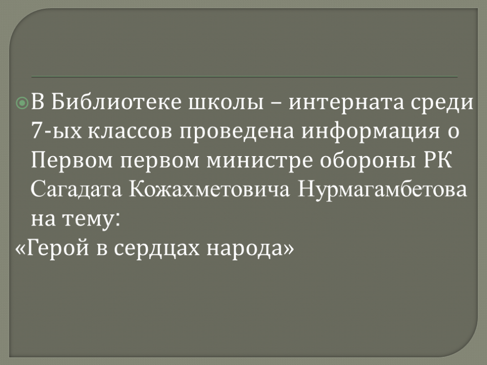 Мектеп-интернат кітапханасында 7-сынып оқушылары арасында Қазақстан Республикасының Тұңғыш Қорғаныс министрі Сағадат Қожахметұлы Нұрмағамбетов туралы ақпарат берілді.